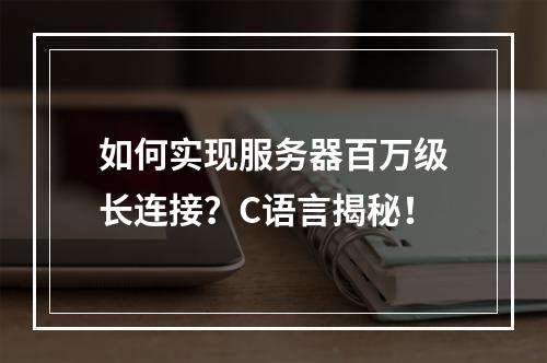 如何实现服务器百万级长连接?C语言揭秘!
