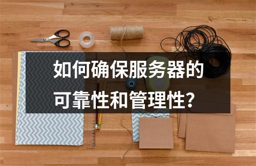 如何确保服务器的可靠性和管理性?