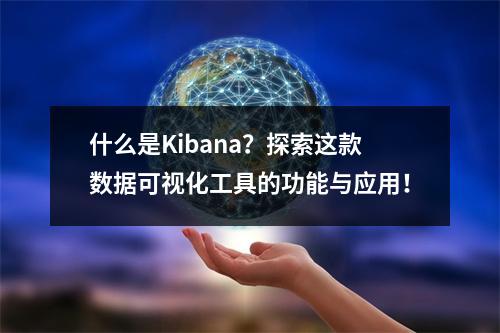 什么是Kibana?探索这款数据可视化工具的功能与应用!