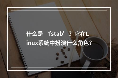 什么是‘fstab’?它在Linux系统中扮演什么角色?