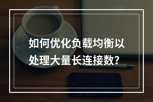 如何优化负载均衡以处理大量长连接数?