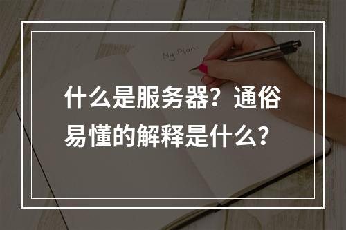 什么是服务器?通俗易懂的解释是什么?
