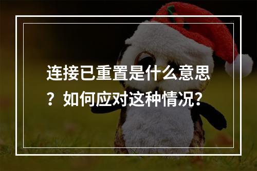 连接已重置是什么意思?如何应对这种情况?
