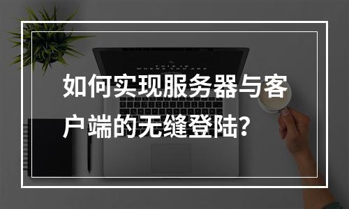 如何实现服务器与客户端的无缝登陆?