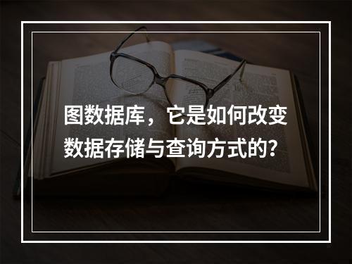 图数据库,它是如何改变数据存储与查询方式的?
