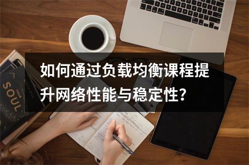 如何通过负载均衡课程提升网络性能与稳定性?