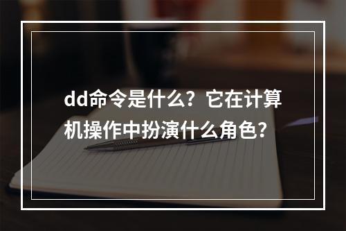 dd命令是什么?它在计算机操作中扮演什么角色?