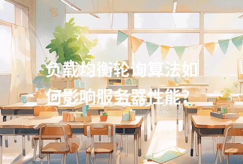 负载均衡轮询算法如何影响服务器性能?