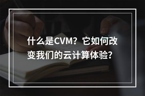 什么是CVM?它如何改变我们的云计算体验?