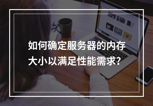 如何确定服务器的内存大小以满足性能需求?