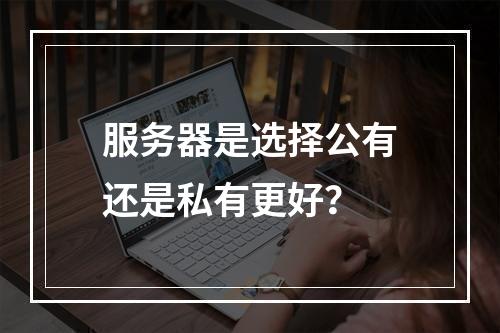 服务器是选择公有还是私有更好?