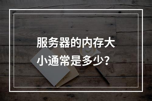 服务器的内存大小通常是多少?