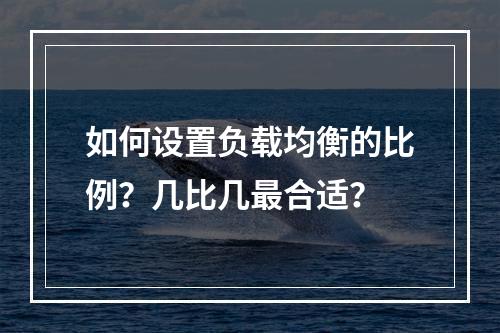 如何设置负载均衡的比例?几比几最合适?