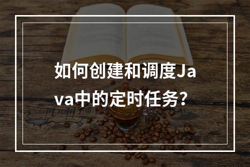 如何创建和调度Java中的定时任务?