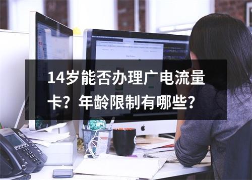 14岁能否办理广电流量卡？年龄限制有哪些？