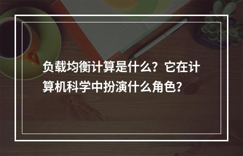 负载均衡计算是什么?它在计算机科学中扮演什么角色?