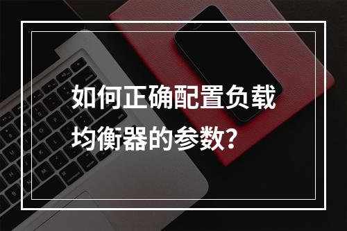 如何正确配置负载均衡器的参数?