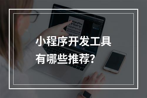 小程序开发工具有哪些推荐?