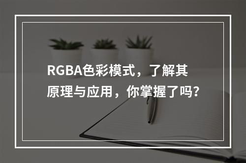 RGBA色彩模式,了解其原理与应用,你掌握了吗?