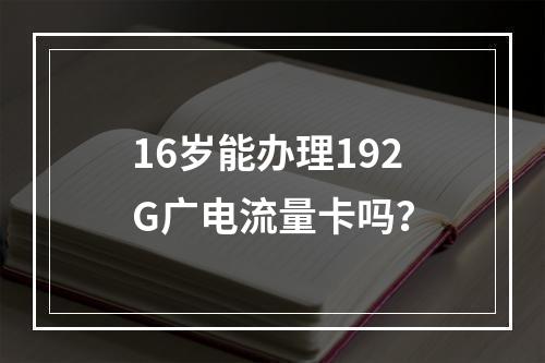 16岁能办理192G广电流量卡吗？