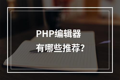 PHP编辑器有哪些推荐?