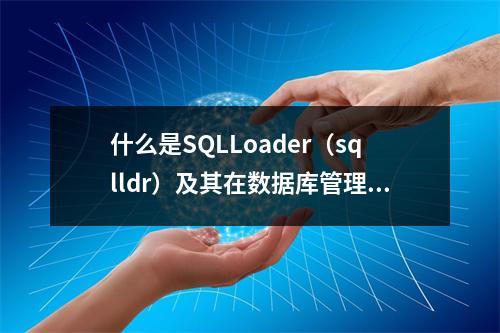 什么是SQLLoader(sqlldr)及其在数据库管理中的作用?