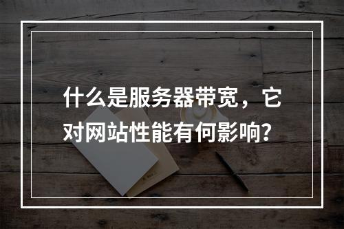 什么是服务器带宽,它对网站性能有何影响?