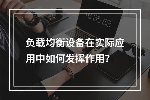 负载均衡设备在实际应用中如何发挥作用?