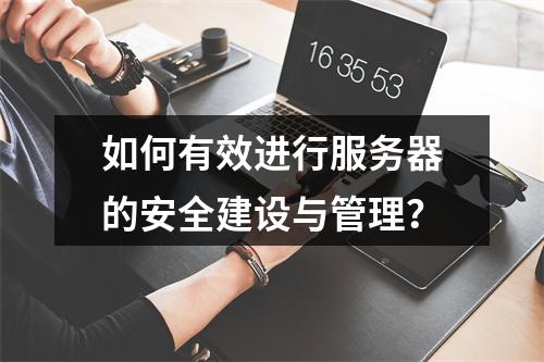 如何有效进行服务器的安全建设与管理?