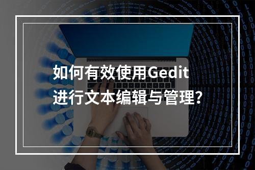 如何有效使用Gedit进行文本编辑与管理?