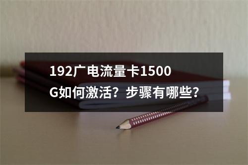192广电流量卡1500G如何激活？步骤有哪些？