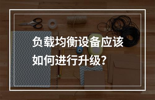 负载均衡设备应该如何进行升级?