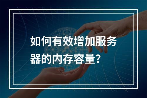 如何有效增加服务器的内存容量?