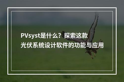 PVsyst是什么?探索这款光伏系统设计软件的功能与应用