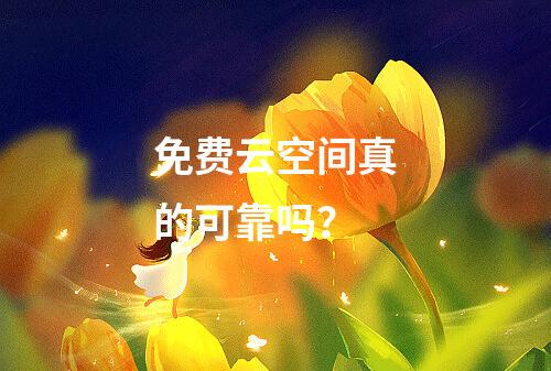免费云空间真的可靠吗?