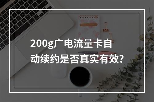 200g广电流量卡自动续约是否真实有效？