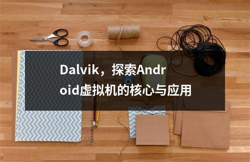 Dalvik,探索Android虚拟机的核心与应用