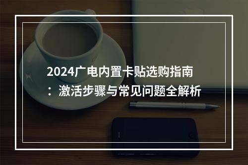 2024广电内置卡贴选购指南：激活步骤与常见问题全解析