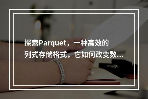 探索Parquet,一种高效的列式存储格式,它如何改变数据处理?