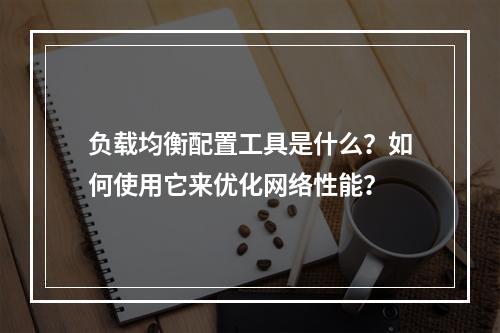 负载均衡配置工具是什么?如何使用它来优化网络性能?