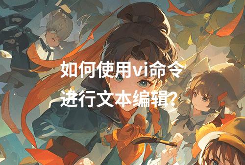 如何使用vi命令进行文本编辑?