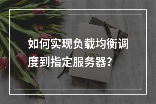 如何实现负载均衡调度到指定服务器?