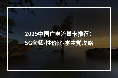2025中国广电流量卡推荐：5G套餐-性价比-学生党攻略