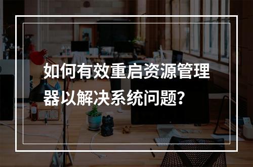 如何有效重启资源管理器以解决系统问题?