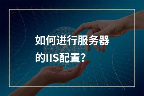 如何进行服务器的IIS配置?
