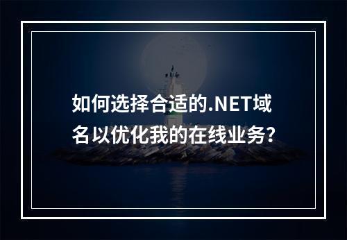 如何选择合适的.NET域名以优化我的在线业务?