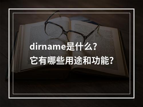 dirname是什么?它有哪些用途和功能?