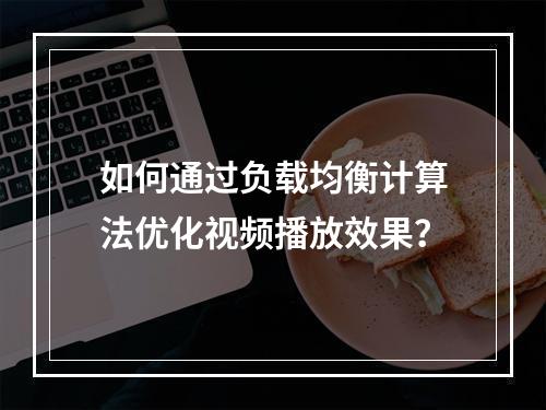 如何通过负载均衡计算法优化视频播放效果?