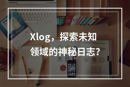 Xlog,探索未知领域的神秘日志?