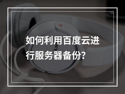 如何利用百度云进行服务器备份?